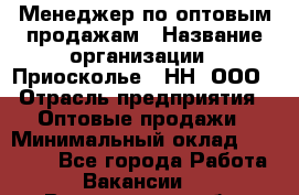 Менеджер по оптовым продажам › Название организации ­ Приосколье - НН, ООО › Отрасль предприятия ­ Оптовые продажи › Минимальный оклад ­ 35 000 - Все города Работа » Вакансии   . Воронежская обл.,Воронеж г.